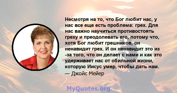 Несмотря на то, что Бог любит нас, у нас все еще есть проблема: грех. Для нас важно научиться противостоять греху и преодолевать его, потому что, хотя Бог любит грешников, он ненавидит грех. И он ненавидит это из -за