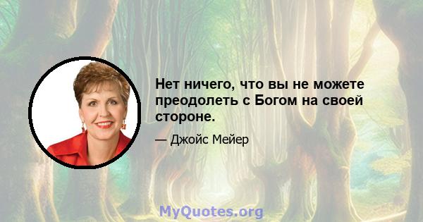 Нет ничего, что вы не можете преодолеть с Богом на своей стороне.