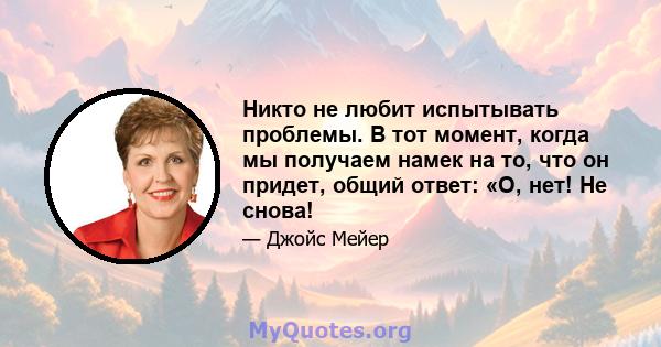 Никто не любит испытывать проблемы. В тот момент, когда мы получаем намек на то, что он придет, общий ответ: «О, нет! Не снова!