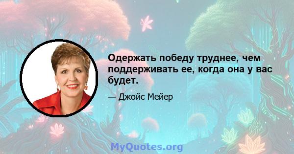 Одержать победу труднее, чем поддерживать ее, когда она у вас будет.