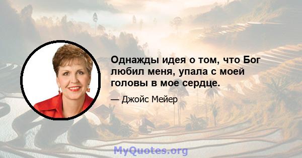 Однажды идея о том, что Бог любил меня, упала с моей головы в мое сердце.