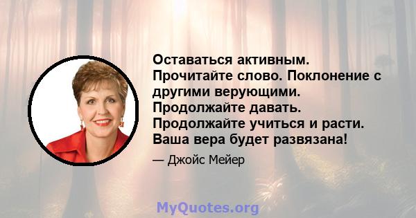 Оставаться активным. Прочитайте слово. Поклонение с другими верующими. Продолжайте давать. Продолжайте учиться и расти. Ваша вера будет развязана!