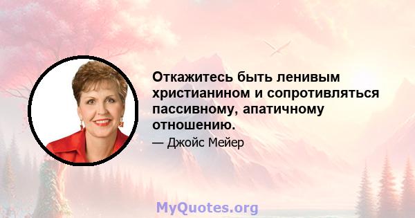 Откажитесь быть ленивым христианином и сопротивляться пассивному, апатичному отношению.