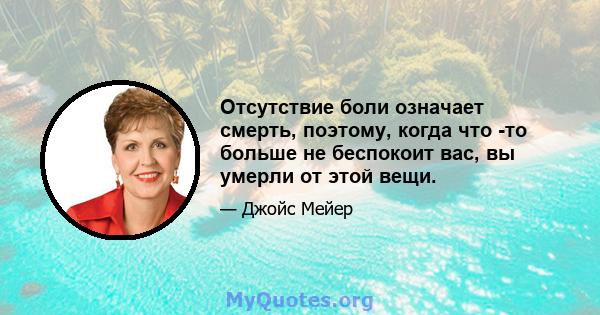 Отсутствие боли означает смерть, поэтому, когда что -то больше не беспокоит вас, вы умерли от этой вещи.