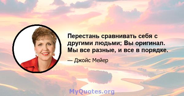 Перестань сравнивать себя с другими людьми; Вы оригинал. Мы все разные, и все в порядке.