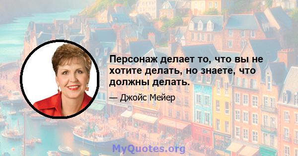 Персонаж делает то, что вы не хотите делать, но знаете, что должны делать.