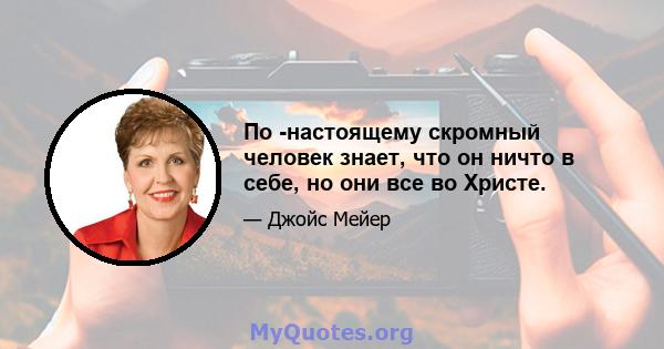 По -настоящему скромный человек знает, что он ничто в себе, но они все во Христе.