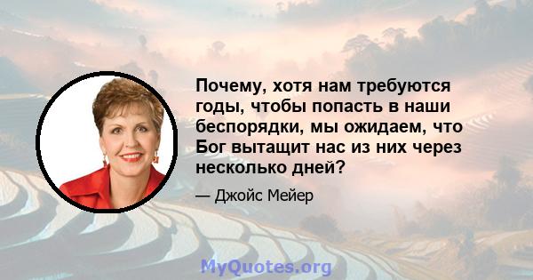 Почему, хотя нам требуются годы, чтобы попасть в наши беспорядки, мы ожидаем, что Бог вытащит нас из них через несколько дней?