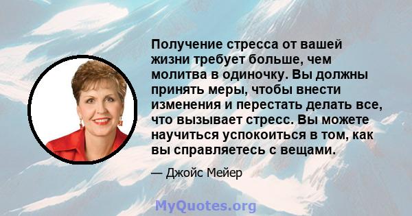 Получение стресса от вашей жизни требует больше, чем молитва в одиночку. Вы должны принять меры, чтобы внести изменения и перестать делать все, что вызывает стресс. Вы можете научиться успокоиться в том, как вы