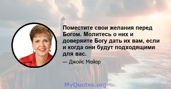 Поместите свои желания перед Богом. Молитесь о них и доверяйте Богу дать их вам, если и когда они будут подходящими для вас.