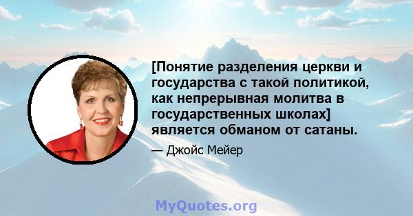 [Понятие разделения церкви и государства с такой политикой, как непрерывная молитва в государственных школах] является обманом от сатаны.