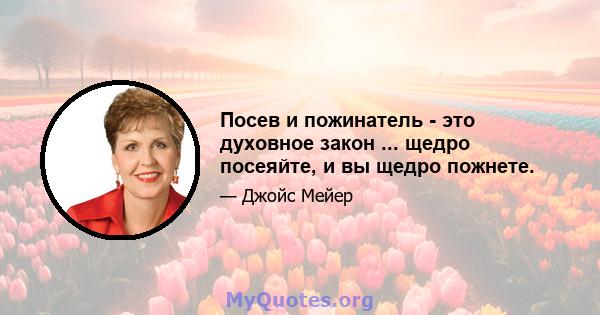 Посев и пожинатель - это духовное закон ... щедро посеяйте, и вы щедро пожнете.