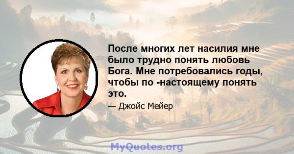 После многих лет насилия мне было трудно понять любовь Бога. Мне потребовались годы, чтобы по -настоящему понять это.