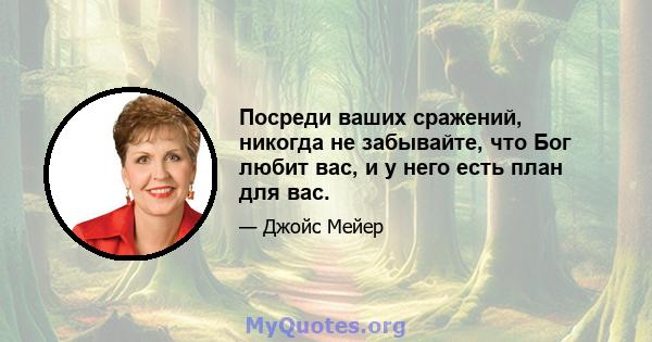 Посреди ваших сражений, никогда не забывайте, что Бог любит вас, и у него есть план для вас.