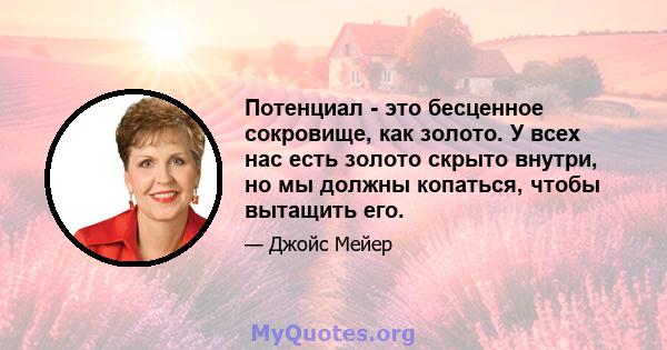 Потенциал - это бесценное сокровище, как золото. У всех нас есть золото скрыто внутри, но мы должны копаться, чтобы вытащить его.