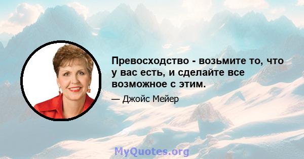 Превосходство - возьмите то, что у вас есть, и сделайте все возможное с этим.