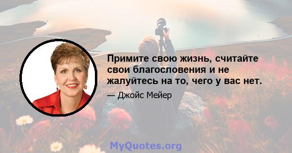 Примите свою жизнь, считайте свои благословения и не жалуйтесь на то, чего у вас нет.