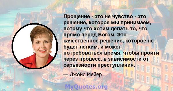 Прощение - это не чувство - это решение, которое мы принимаем, потому что хотим делать то, что прямо перед Богом. Это качественное решение, которое не будет легким, и может потребоваться время, чтобы пройти через