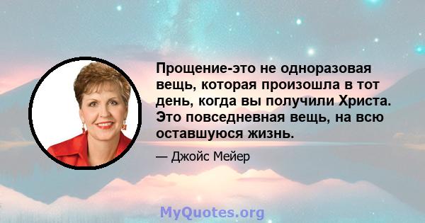 Прощение-это не одноразовая вещь, которая произошла в тот день, когда вы получили Христа. Это повседневная вещь, на всю оставшуюся жизнь.