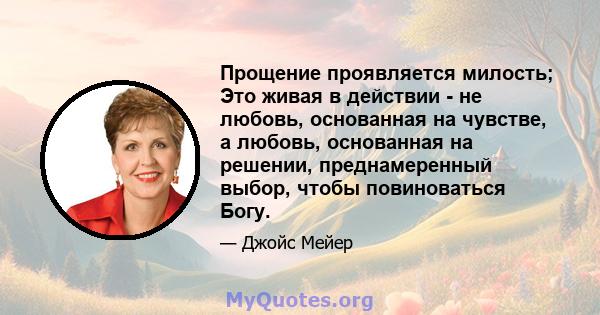 Прощение проявляется милость; Это живая в действии - не любовь, основанная на чувстве, а любовь, основанная на решении, преднамеренный выбор, чтобы повиноваться Богу.