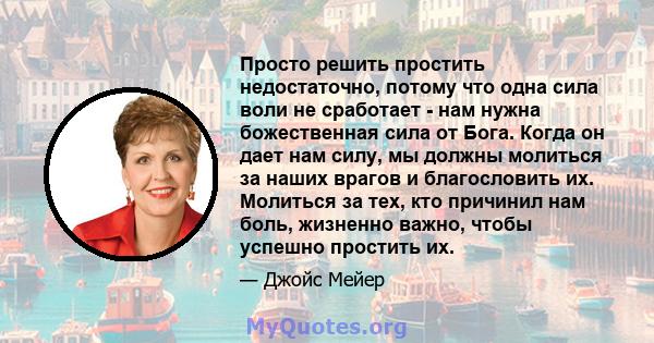 Просто решить простить недостаточно, потому что одна сила воли не сработает - нам нужна божественная сила от Бога. Когда он дает нам силу, мы должны молиться за наших врагов и благословить их. Молиться за тех, кто