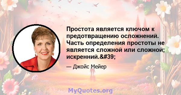 Простота является ключом к предотвращению осложнений. Часть определения простоты не является сложной или сложной; искренний.'