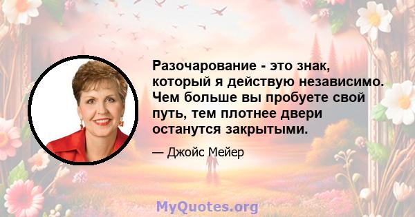 Разочарование - это знак, который я действую независимо. Чем больше вы пробуете свой путь, тем плотнее двери останутся закрытыми.