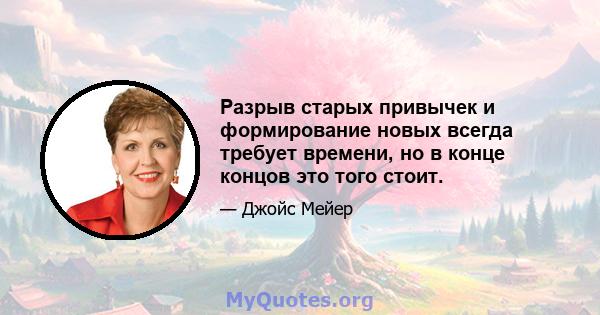 Разрыв старых привычек и формирование новых всегда требует времени, но в конце концов это того стоит.