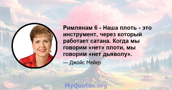 Римлянам 6 - Наша плоть - это инструмент, через который работает сатана. Когда мы говорим «нет» плоти, мы говорим «нет дьяволу».