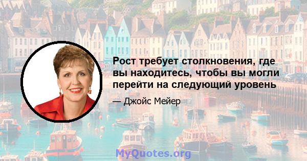 Рост требует столкновения, где вы находитесь, чтобы вы могли перейти на следующий уровень