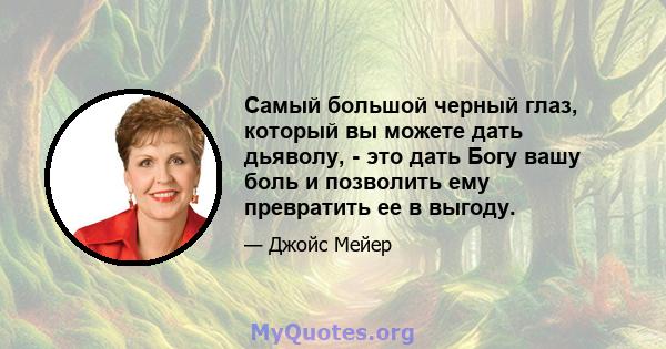 Самый большой черный глаз, который вы можете дать дьяволу, - это дать Богу вашу боль и позволить ему превратить ее в выгоду.