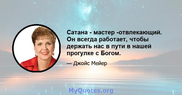 Сатана - мастер -отвлекающий. Он всегда работает, чтобы держать нас в пути в нашей прогулке с Богом.