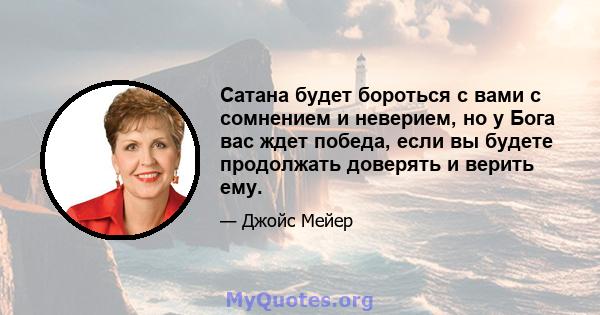 Сатана будет бороться с вами с сомнением и неверием, но у Бога вас ждет победа, если вы будете продолжать доверять и верить ему.