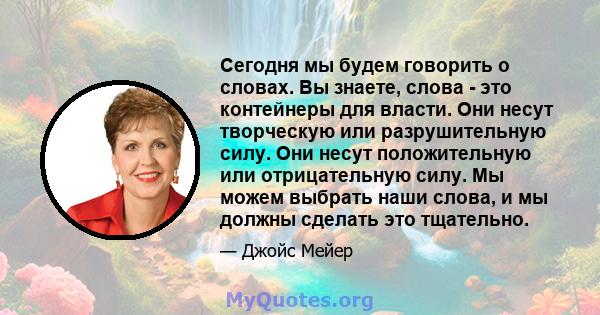 Сегодня мы будем говорить о словах. Вы знаете, слова - это контейнеры для власти. Они несут творческую или разрушительную силу. Они несут положительную или отрицательную силу. Мы можем выбрать наши слова, и мы должны