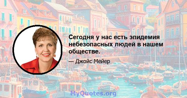 Сегодня у нас есть эпидемия небезопасных людей в нашем обществе.