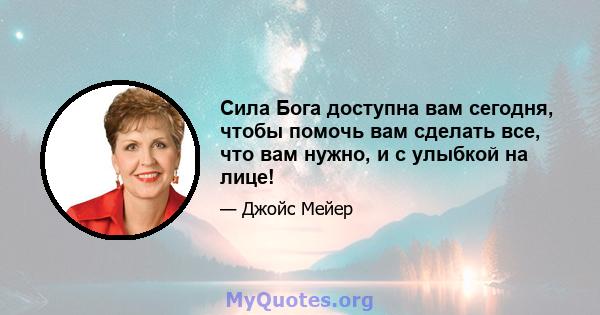 Сила Бога доступна вам сегодня, чтобы помочь вам сделать все, что вам нужно, и с улыбкой на лице!