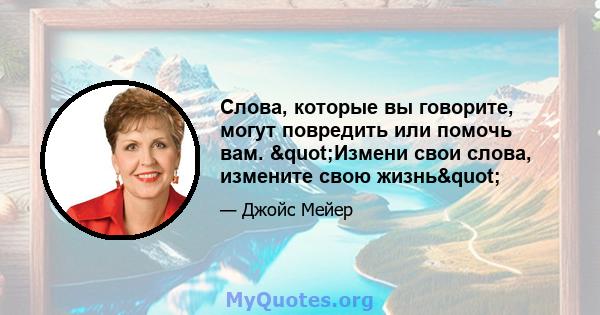 Слова, которые вы говорите, могут повредить или помочь вам. "Измени свои слова, измените свою жизнь"