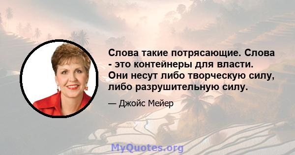 Слова такие потрясающие. Слова - это контейнеры для власти. Они несут либо творческую силу, либо разрушительную силу.