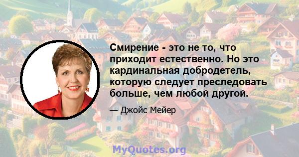 Смирение - это не то, что приходит естественно. Но это кардинальная добродетель, которую следует преследовать больше, чем любой другой.