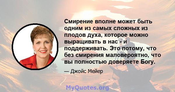 Смирение вполне может быть одним из самых сложных из плодов духа, которое можно выращивать в нас - и поддерживать. Это потому, что без смирения маловероятно, что вы полностью доверяете Богу.