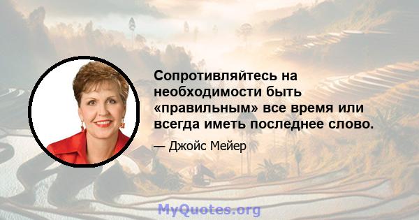 Сопротивляйтесь на необходимости быть «правильным» все время или всегда иметь последнее слово.