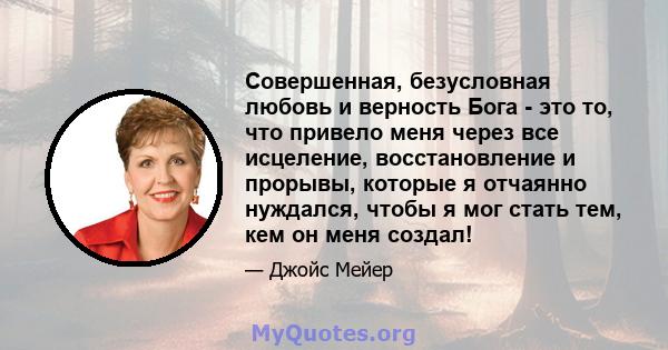 Совершенная, безусловная любовь и верность Бога - это то, что привело меня через все исцеление, восстановление и прорывы, которые я отчаянно нуждался, чтобы я мог стать тем, кем он меня создал!