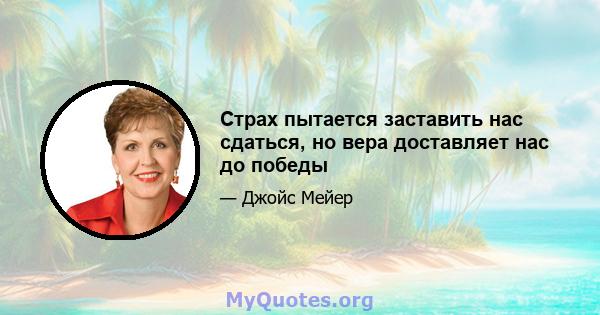 Страх пытается заставить нас сдаться, но вера доставляет нас до победы