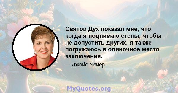 Святой Дух показал мне, что когда я поднимаю стены, чтобы не допустить других, я также погружаюсь в одиночное место заключения.