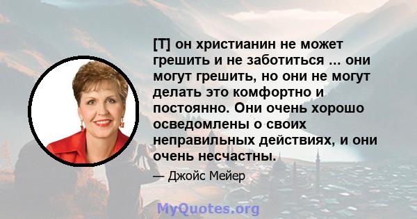 [T] он христианин не может грешить и не заботиться ... они могут грешить, но они не могут делать это комфортно и постоянно. Они очень хорошо осведомлены о своих неправильных действиях, и они очень несчастны.