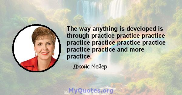 The way anything is developed is through practice practice practice practice practice practice practice practice practice and more practice.