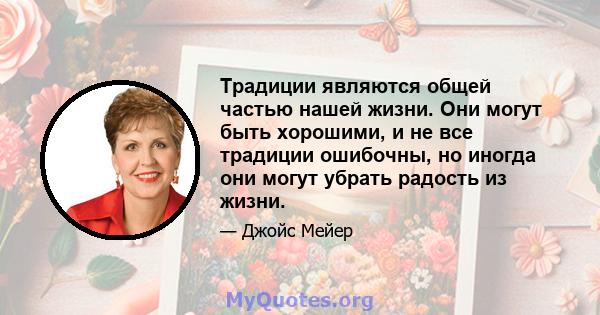 Традиции являются общей частью нашей жизни. Они могут быть хорошими, и не все традиции ошибочны, но иногда они могут убрать радость из жизни.