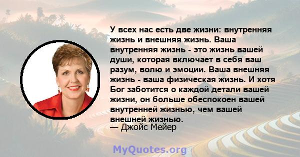 У всех нас есть две жизни: внутренняя жизнь и внешняя жизнь. Ваша внутренняя жизнь - это жизнь вашей души, которая включает в себя ваш разум, волю и эмоции. Ваша внешняя жизнь - ваша физическая жизнь. И хотя Бог