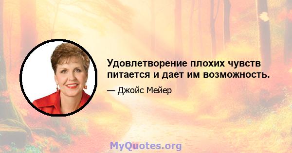 Удовлетворение плохих чувств питается и дает им возможность.