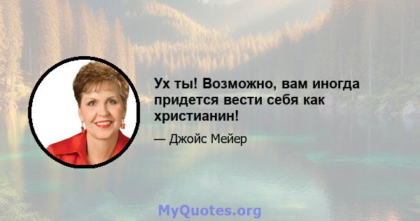 Ух ты! Возможно, вам иногда придется вести себя как христианин!